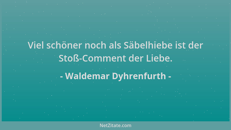 Waldemar Dyhrenfurth - Viel schöner noch als Säbelhiebe ist der Stoß-Comment der Liebe....