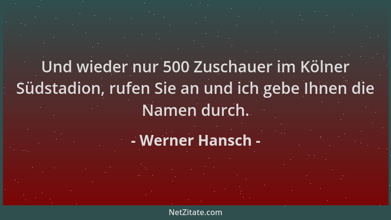Werner Hansch - Und wieder nur 500 Zuschauer im Kölner Südstadion, rufen Sie an und ich gebe Ihnen die Namen durch....