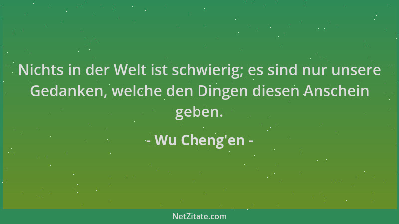 Wu Cheng'en - Nichts in der Welt ist schwierig; es sind nur unsere Gedanken, welche den Dingen diesen Anschein geben....