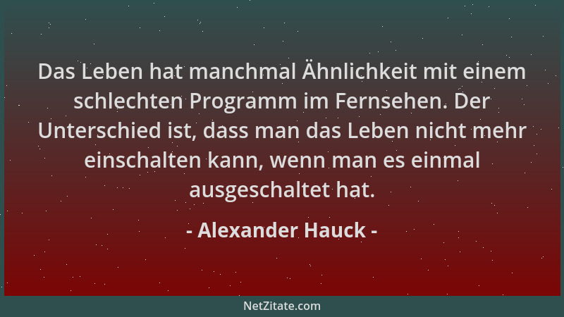 Alexander Hauck - Das Leben hat manchmal Ähnlichkeit mit einem schlechten Programm im Fernsehen. Der Unterschied ist, dass...