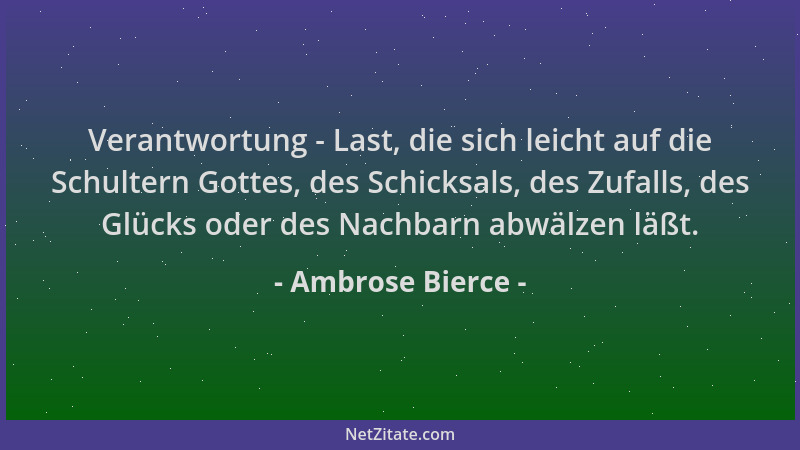 Ambrose Bierce - Verantwortung - Last, die sich leicht auf die Schultern Gottes, des Schicksals, des Zufalls, des Glücks od...