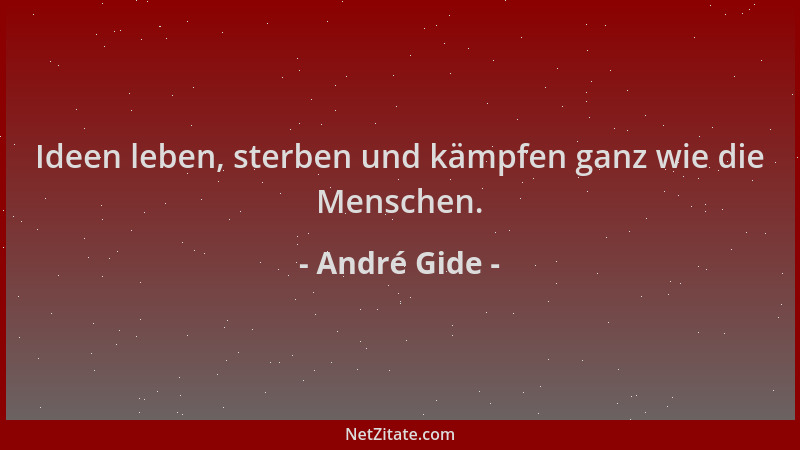 André Gide - Ideen leben, sterben und kämpfen ganz wie die Menschen....