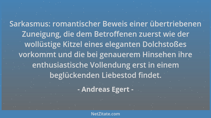 Andreas Egert - Sarkasmus: romantischer Beweis einer übertriebenen Zuneigung, die dem Betroffenen zuerst wie der wollüstige...