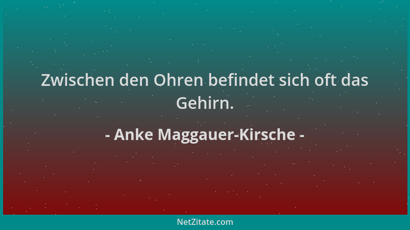 Anke Maggauer-Kirsche - Zwischen den Ohren befindet sich oft das Gehirn....