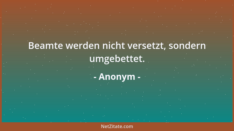 Anonym - Beamte werden nicht versetzt, sondern umgebettet....