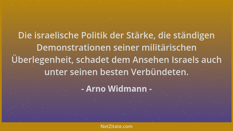 Arno Widmann - Die israelische Politik der Stärke, die ständigen Demonstrationen seiner militärischen Überlegenheit, schade...
