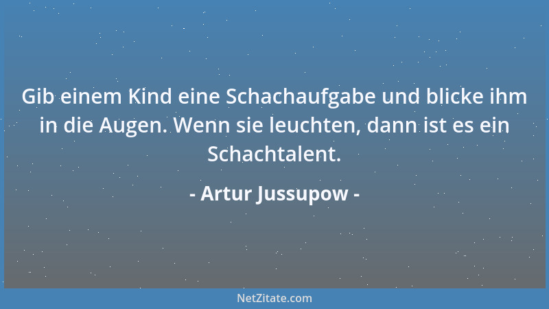 Artur Jussupow - Gib einem Kind eine Schachaufgabe und blicke ihm in die Augen. Wenn sie leuchten, dann ist es ein Schachta...