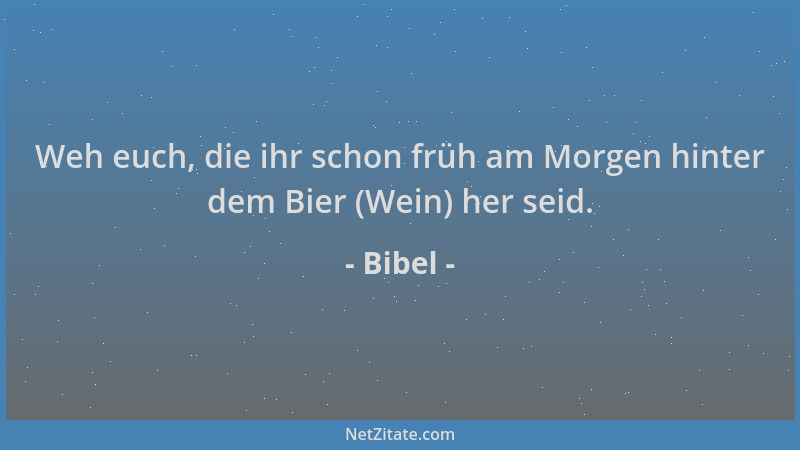 Bibel - Weh euch, die ihr schon früh am Morgen hinter dem Bier (Wein) her seid....