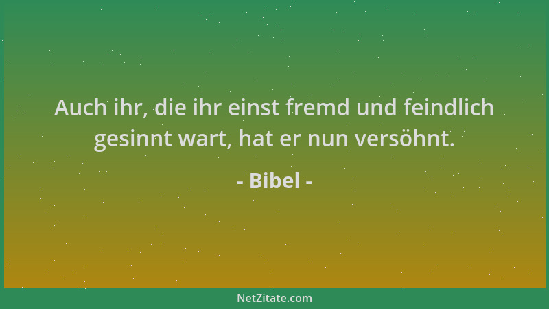 Bibel - Auch ihr, die ihr einst fremd und feindlich gesinnt wart, hat er nun versöhnt....