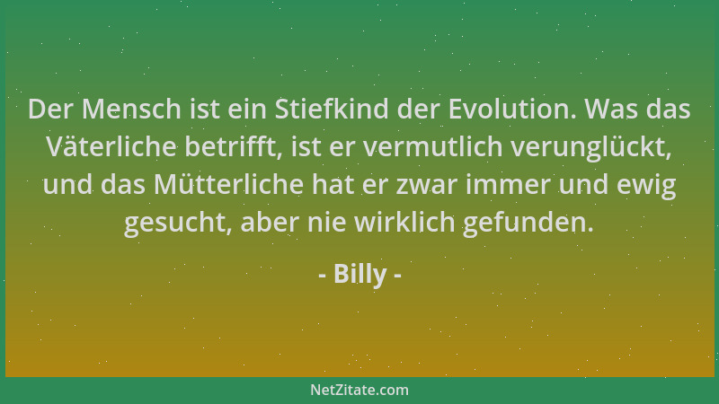 Billy - Der Mensch ist ein Stiefkind der Evolution. Was das Väterliche betrifft, ist er vermutlich verunglückt, und das Müt...