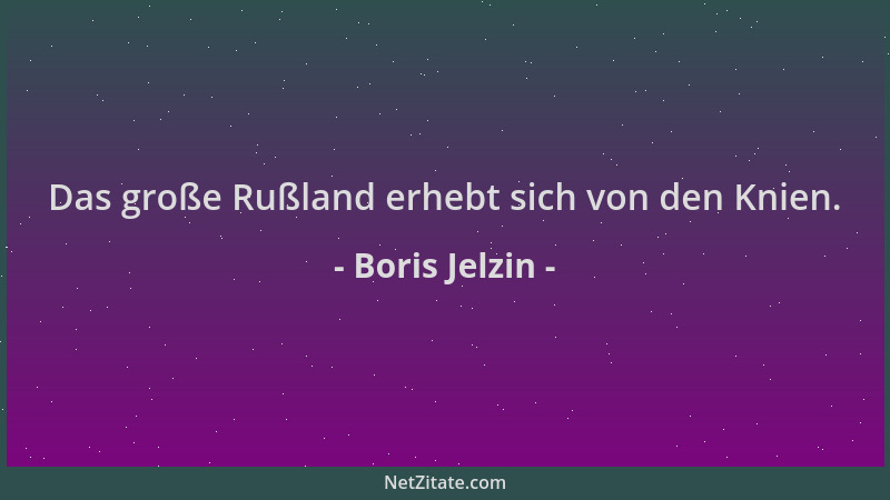 Boris Jelzin - Das große Rußland erhebt sich von den Knien....