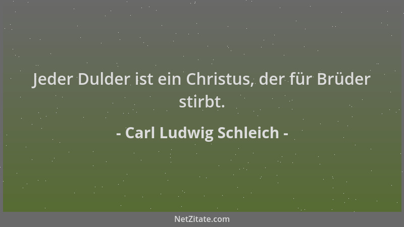 Carl Ludwig Schleich - Jeder Dulder ist ein Christus, der für Brüder stirbt....
