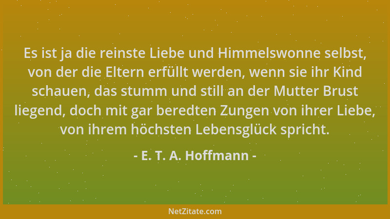 E. T. A. Hoffmann - Es ist ja die reinste Liebe und Himmelswonne selbst, von der die Eltern erfüllt werden, wenn sie ihr Ki...