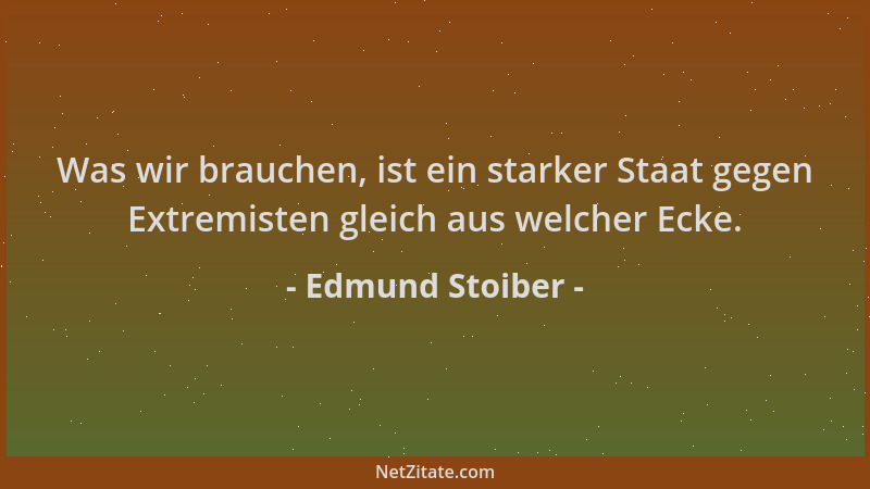 Edmund Stoiber - Was wir brauchen, ist ein starker Staat gegen Extremisten gleich aus welcher Ecke....