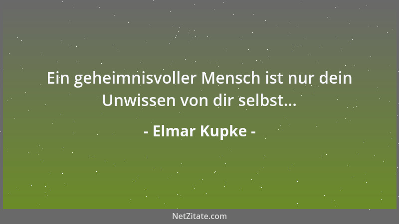 Elmar Kupke - Ein geheimnisvoller Mensch ist nur dein Unwissen von dir selbst......