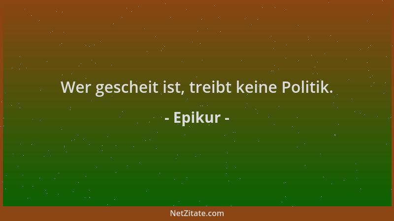 Epikur - Wer gescheit ist, treibt keine Politik....