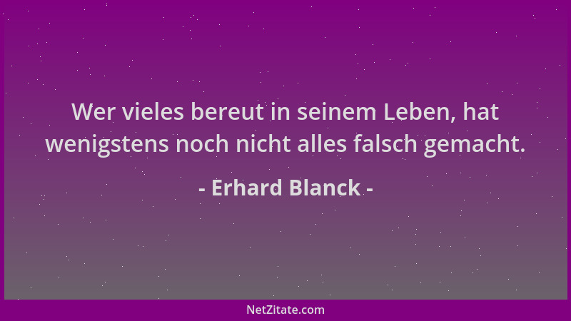 Erhard Blanck - Wer vieles bereut in seinem Leben, hat wenigstens noch nicht alles falsch gemacht....