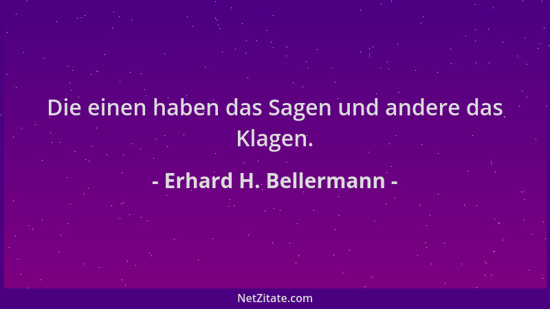 Erhard H. Bellermann - Die einen haben das Sagen und andere das Klagen....
