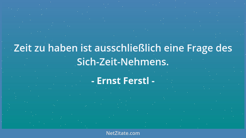 Ernst Ferstl - Zeit zu haben ist ausschließlich eine Frage des Sich-Zeit-Nehmens....