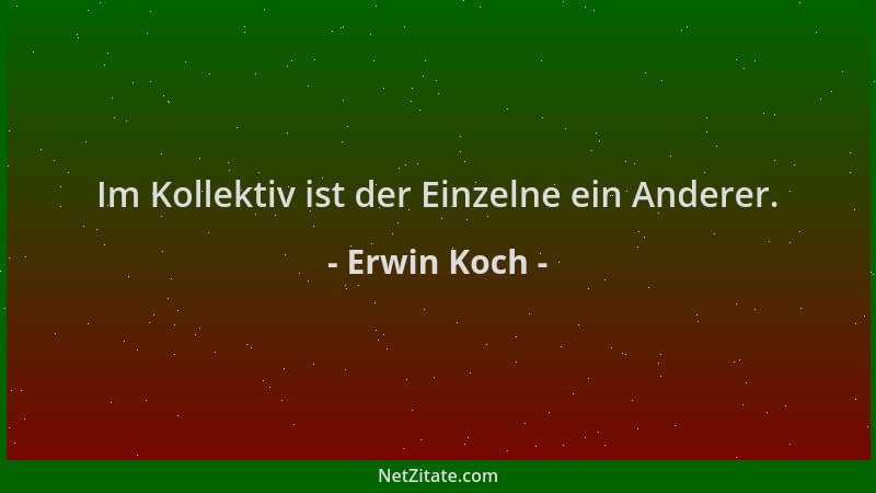 Erwin Koch - Im Kollektiv ist der Einzelne ein Anderer....