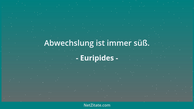 Euripides - Abwechslung ist immer süß....