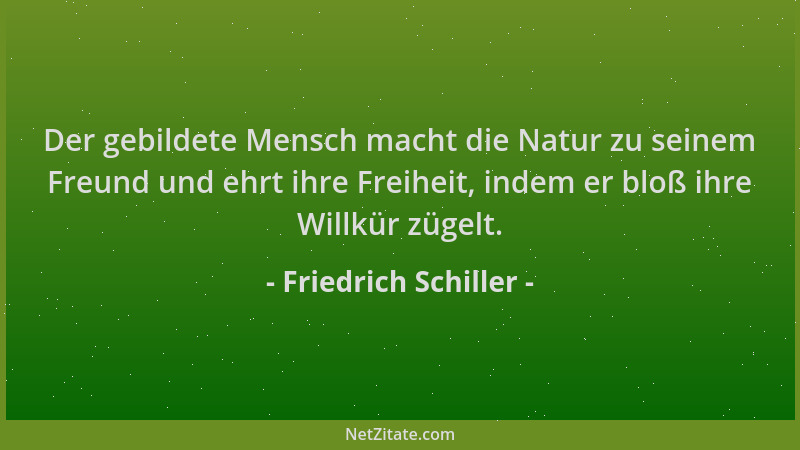 Friedrich Schiller - Der gebildete Mensch macht die Natur zu seinem Freund und ehrt ihre Freiheit, indem er bloß ihre Willk...