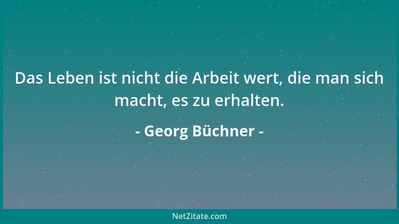 Georg Büchner - Das Leben ist nicht die Arbeit wert, die man sich macht, es zu erhalten....