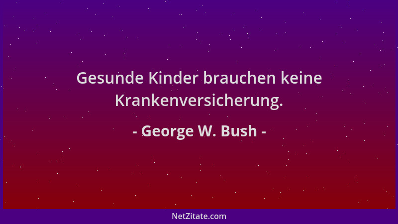 George W. Bush - Gesunde Kinder brauchen keine Krankenversicherung....