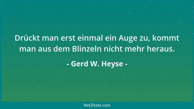 Gerd W. Heyse - Drückt man erst einmal ein Auge zu, kommt man aus dem Blinzeln nicht mehr heraus....