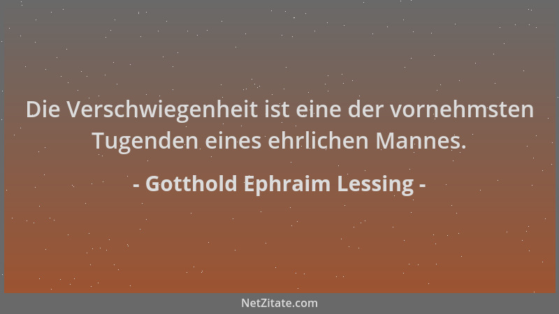 Gotthold Ephraim Lessing - Die Verschwiegenheit ist eine der vornehmsten Tugenden eines ehrlichen Mannes....