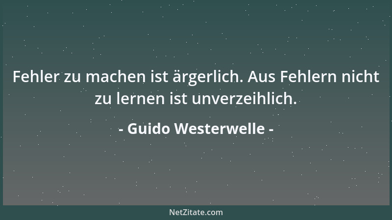Guido Westerwelle - Fehler zu machen ist ärgerlich. Aus Fehlern nicht zu lernen ist unverzeihlich....