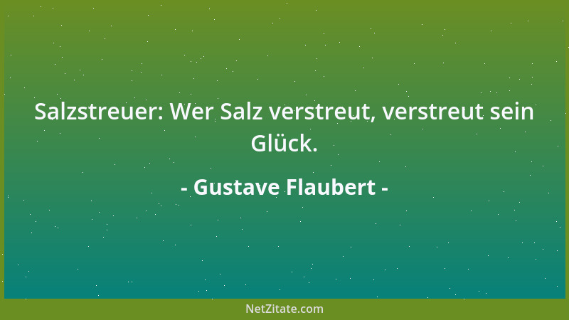 Gustave Flaubert - Salzstreuer: Wer Salz verstreut, verstreut sein Glück....