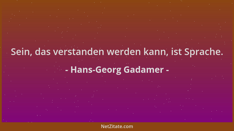Hans-Georg Gadamer - Sein, das verstanden werden kann, ist Sprache....