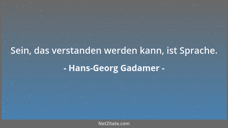 Hans-Georg Gadamer - Sein, das verstanden werden kann, ist Sprache....