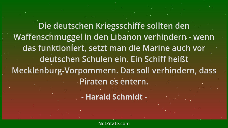 Harald Schmidt - Die deutschen Kriegsschiffe sollten den Waffenschmuggel in den Libanon verhindern - wenn das funktioniert,...