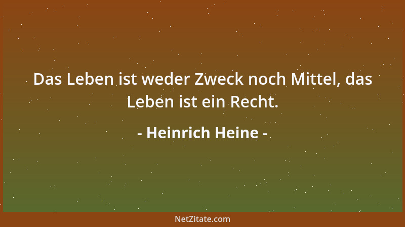 Heinrich Heine - Das Leben ist weder Zweck noch Mittel, das Leben ist ein Recht....