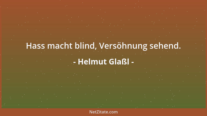 Helmut Glaßl - Hass macht blind, Versöhnung sehend....