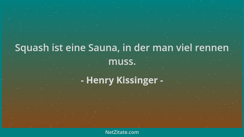 Henry Kissinger - Squash ist eine Sauna, in der man viel rennen muss....