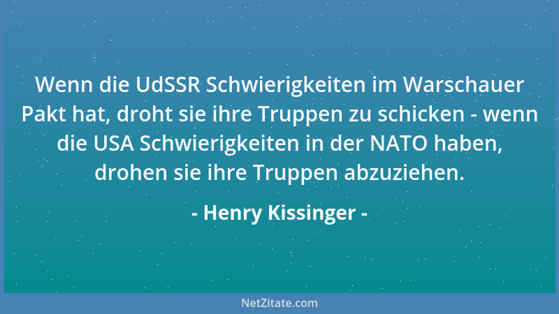 Henry Kissinger - Wenn die UdSSR Schwierigkeiten im Warschauer Pakt hat, droht sie ihre Truppen zu schicken - wenn die USA...
