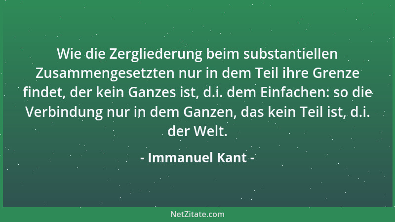Immanuel Kant - Wie die Zergliederung beim substantiellen Zusammengesetzten nur in dem Teil ihre Grenze findet, der kein Ga...