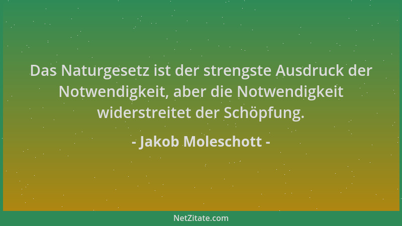 Jakob Moleschott - Das Naturgesetz ist der strengste Ausdruck der Notwendigkeit, aber die Notwendigkeit widerstreitet der S...