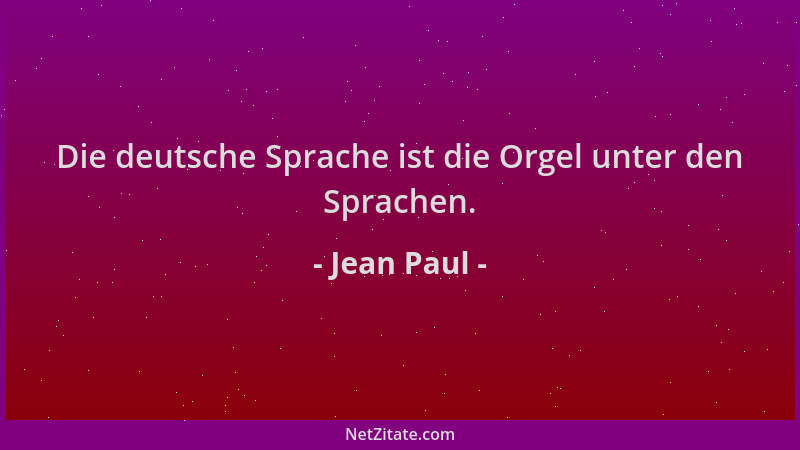Jean Paul - Die deutsche Sprache ist die Orgel unter den Sprachen....
