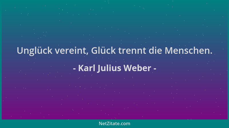 Karl Julius Weber - Unglück vereint, Glück trennt die Menschen....