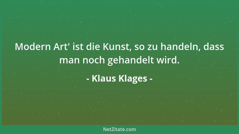 Klaus Klages - Modern Art ' ist die Kunst, so zu handeln, dass man noch gehandelt wird....