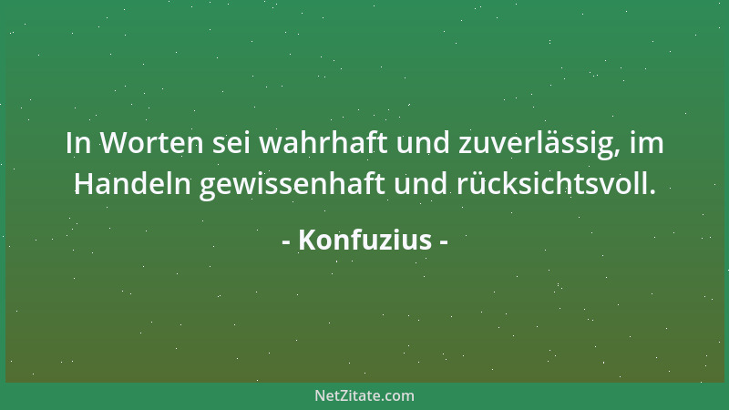 Konfuzius - In Worten sei wahrhaft und zuverlässig, im Handeln gewissenhaft und rücksichtsvoll....