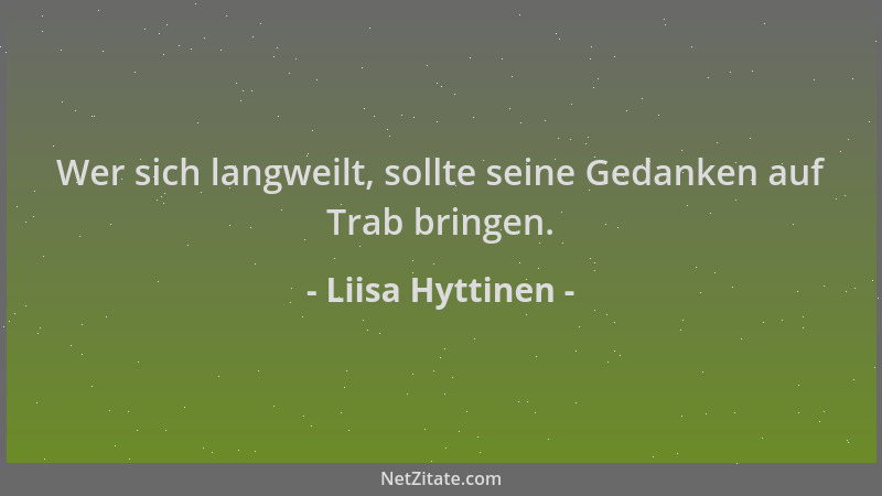 Liisa Hyttinen - Wer sich langweilt, sollte seine Gedanken auf Trab bringen....