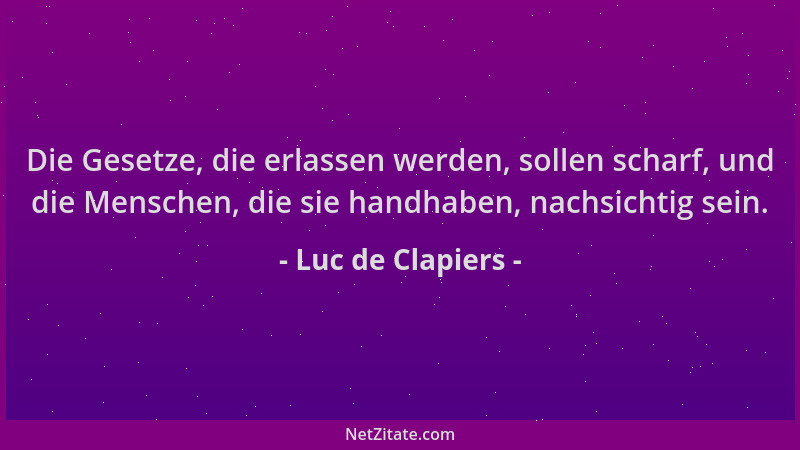 Luc de Clapiers - Die Gesetze, die erlassen werden, sollen scharf, und die Menschen, die sie handhaben, nachsichtig sein....