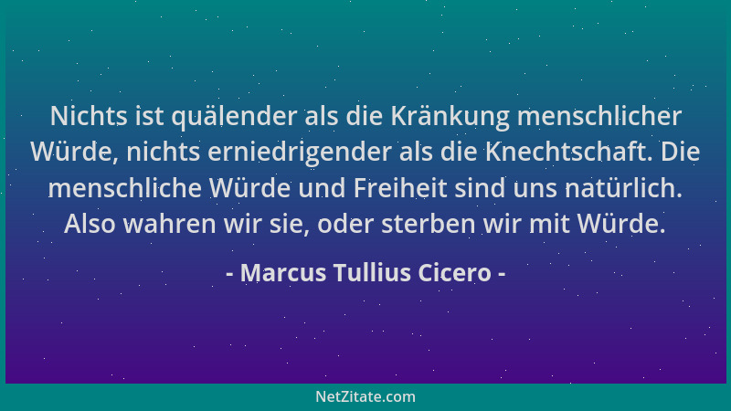 Marcus Tullius Cicero - Nichts ist quälender als die Kränkung menschlicher Würde, nichts erniedrigender als die Knechtschaf...