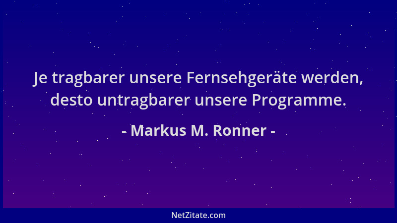 Markus M. Ronner - Je tragbarer unsere Fernsehgeräte werden, desto untragbarer unsere Programme....