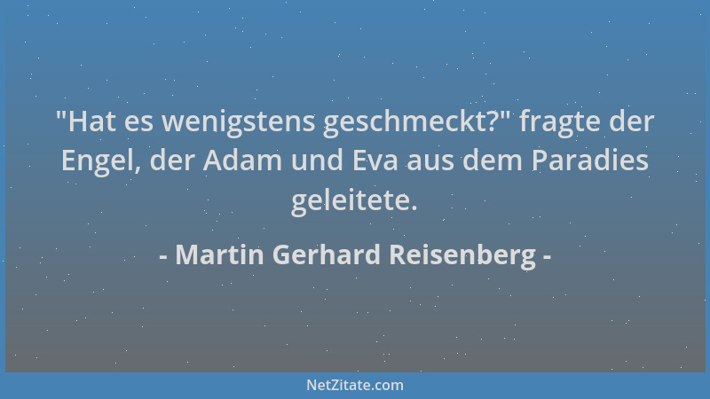 Martin Gerhard Reisenberg -  "Hat es wenigstens geschmeckt? " fragte der Engel, der Adam und Eva aus dem Paradies geleitete....
